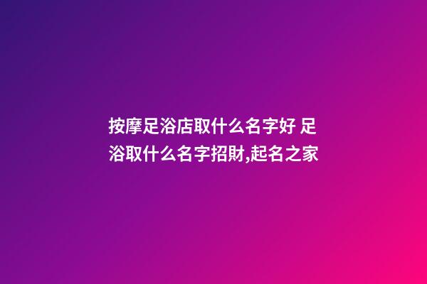 按摩足浴店取什么名字好 足浴取什么名字招財,起名之家-第1張-店鋪起名-玄機派
